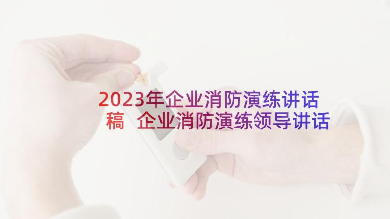 2023年企业消防演练讲话稿 企业消防演练领导讲话稿(优秀5篇)