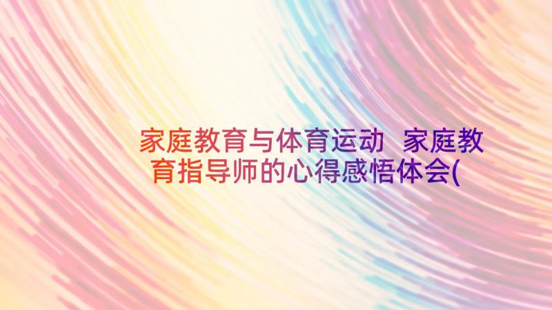 家庭教育与体育运动 家庭教育指导师的心得感悟体会(优秀5篇)