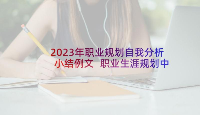 2023年职业规划自我分析小结例文 职业生涯规划中的自我分析(实用5篇)