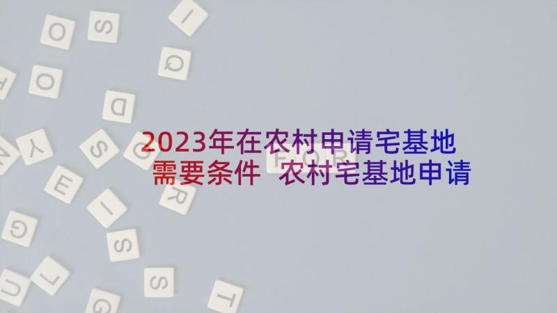 2023年在农村申请宅基地需要条件 农村宅基地申请书(精选6篇)