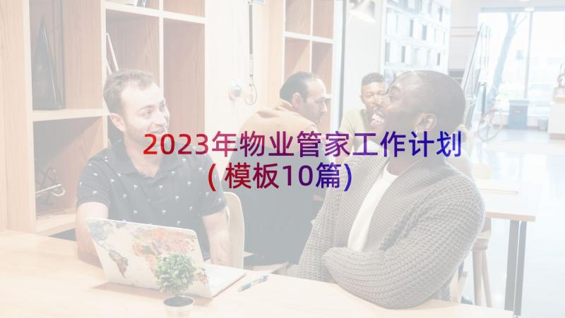 2023年物业管家工作计划(模板10篇)