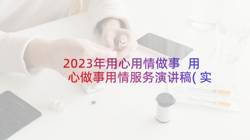 2023年用心用情做事 用心做事用情服务演讲稿(实用5篇)