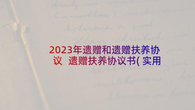 2023年遗赠和遗赠扶养协议 遗赠扶养协议书(实用5篇)