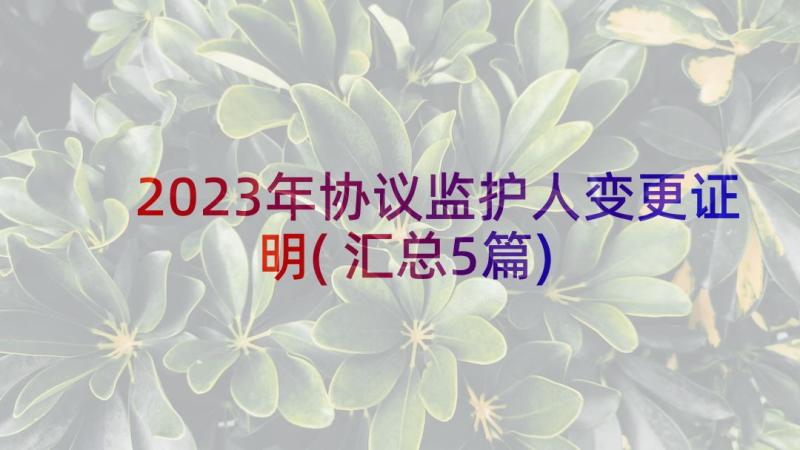 2023年协议监护人变更证明(汇总5篇)