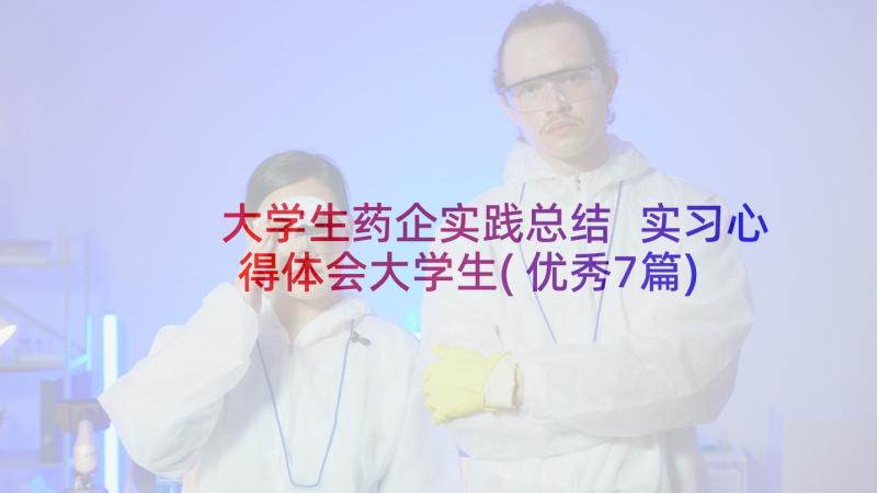 大学生药企实践总结 实习心得体会大学生(优秀7篇)