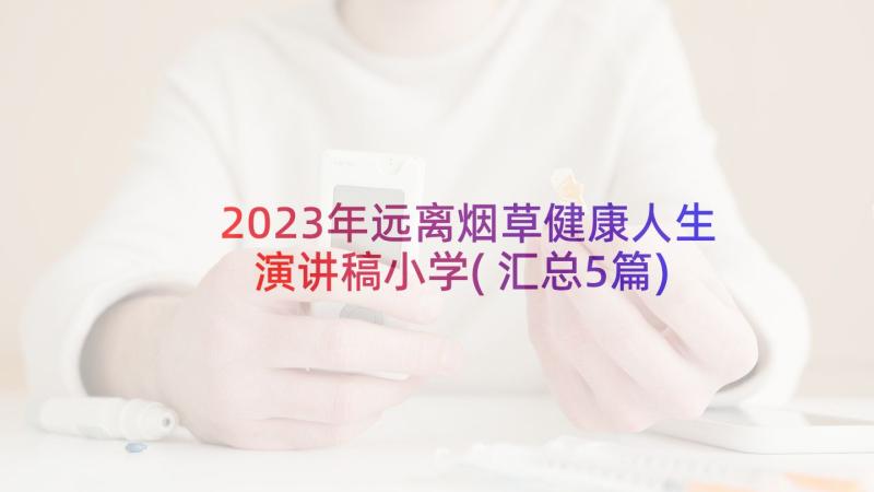 2023年远离烟草健康人生演讲稿小学(汇总5篇)