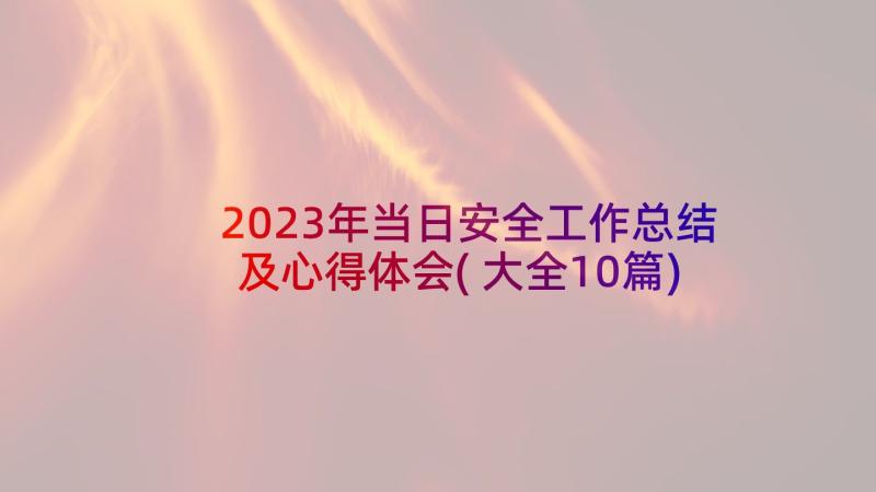 2023年当日安全工作总结及心得体会(大全10篇)