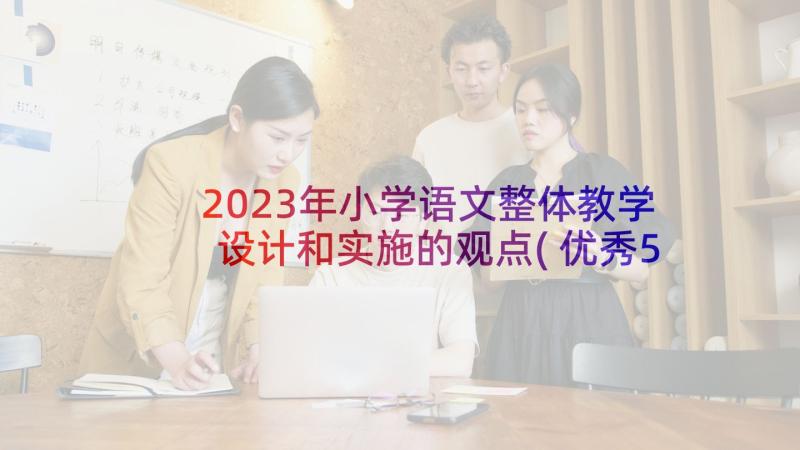 2023年小学语文整体教学设计和实施的观点(优秀5篇)