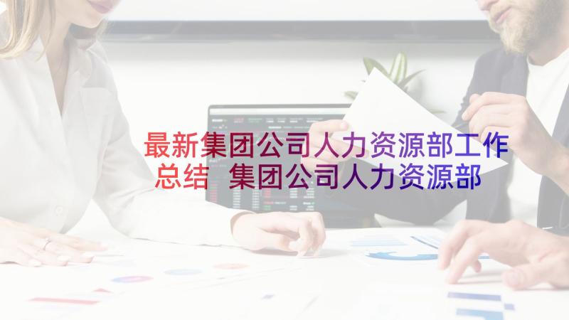 最新集团公司人力资源部工作总结 集团公司人力资源部年终工作总结(通用5篇)