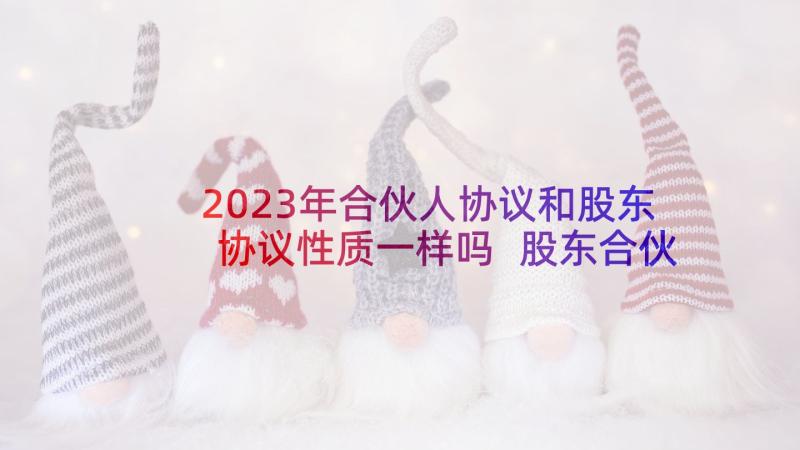 2023年合伙人协议和股东协议性质一样吗 股东合伙出资的协议书(大全9篇)