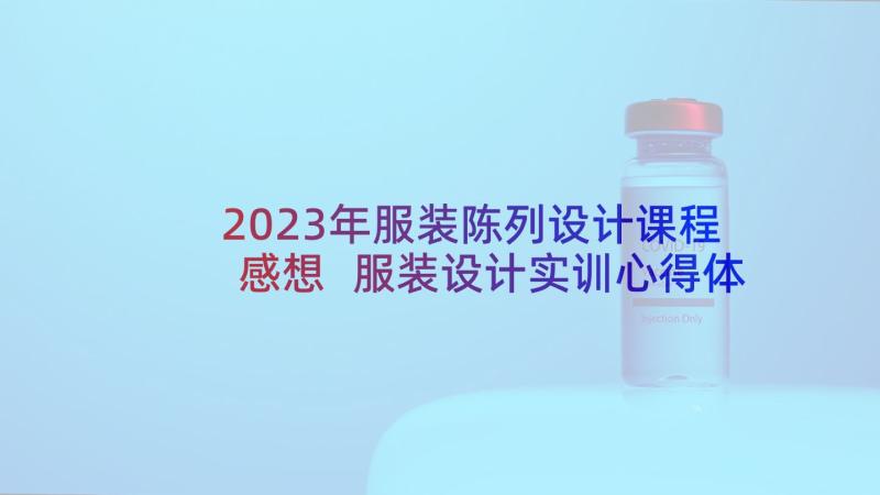 2023年服装陈列设计课程感想 服装设计实训心得体会(优秀5篇)