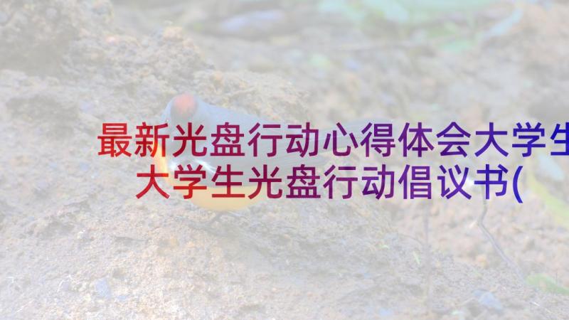 最新光盘行动心得体会大学生 大学生光盘行动倡议书(精选5篇)