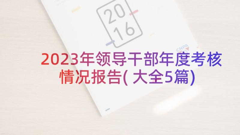 2023年领导干部年度考核情况报告(大全5篇)