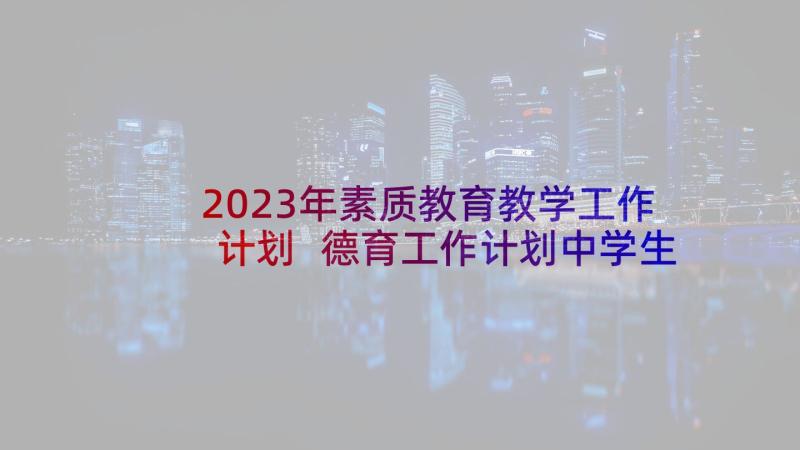 2023年素质教育教学工作计划 德育工作计划中学生素质教育工作计划(大全10篇)