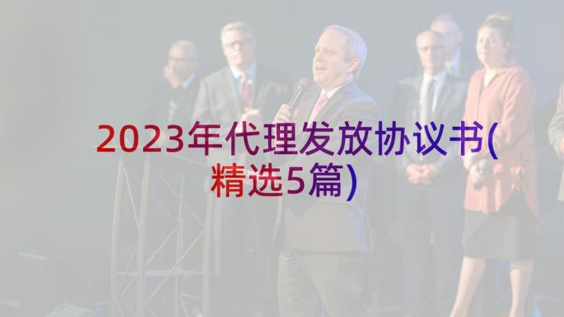 2023年代理发放协议书(精选5篇)