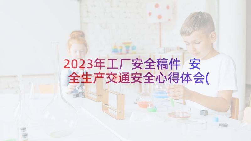 2023年工厂安全稿件 安全生产交通安全心得体会(优质8篇)