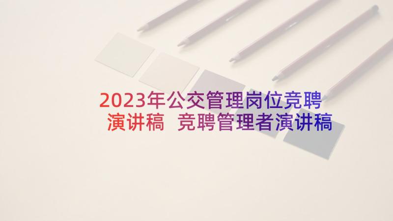 2023年公交管理岗位竞聘演讲稿 竞聘管理者演讲稿(精选7篇)