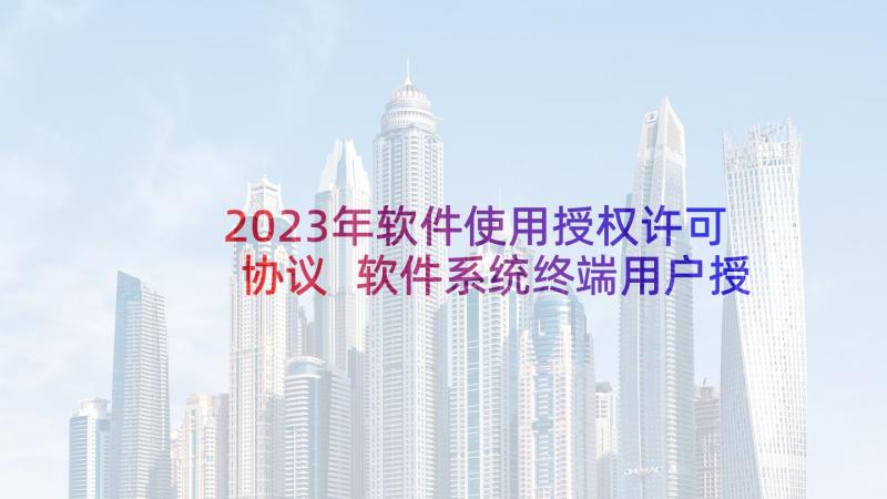 2023年软件使用授权许可协议 软件系统终端用户授权使用合同(实用5篇)