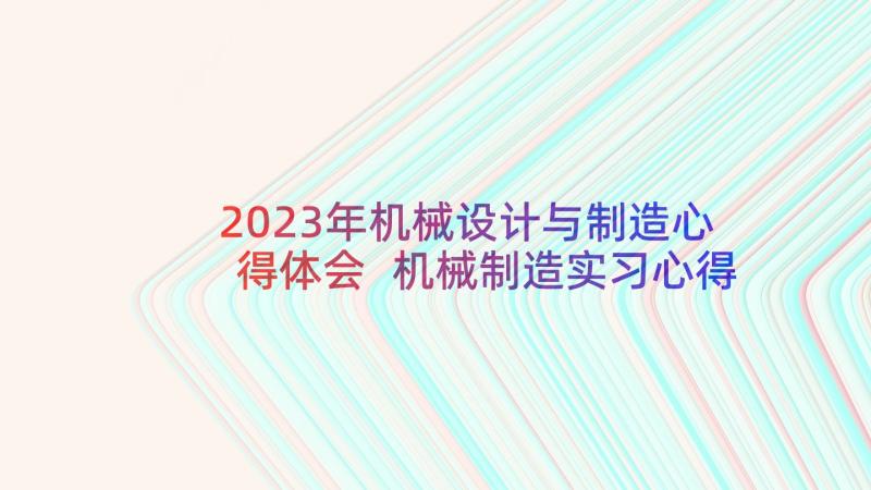 2023年机械设计与制造心得体会 机械制造实习心得体会(实用5篇)