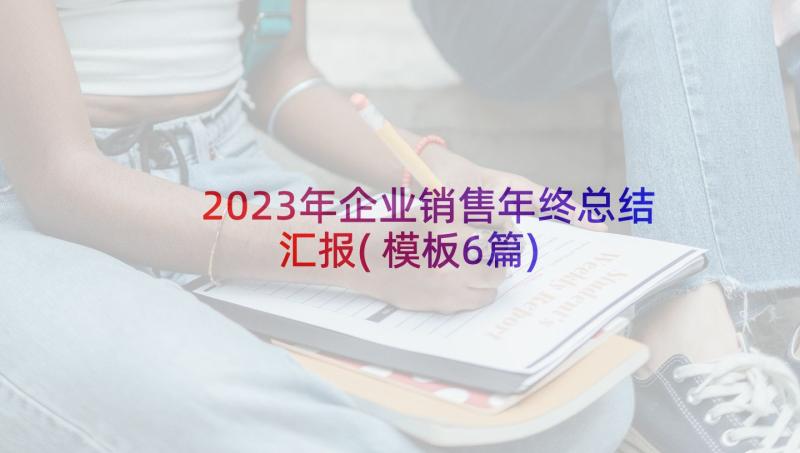 2023年企业销售年终总结汇报(模板6篇)