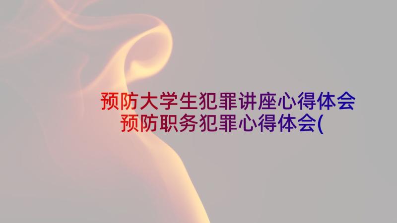 预防大学生犯罪讲座心得体会 预防职务犯罪心得体会(优秀5篇)