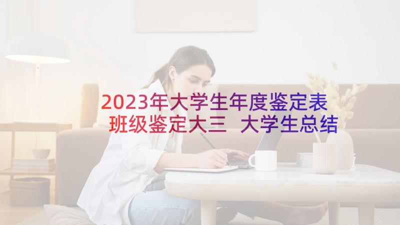 2023年大学生年度鉴定表班级鉴定大三 大学生总结鉴定表班级评语(大全7篇)