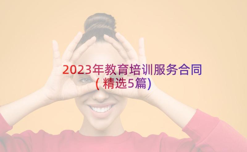 2023年教育培训服务合同(精选5篇)