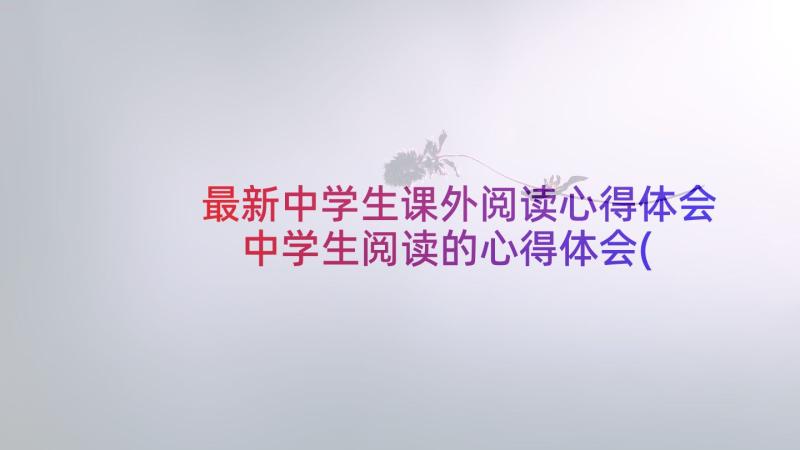 最新中学生课外阅读心得体会 中学生阅读的心得体会(优秀10篇)