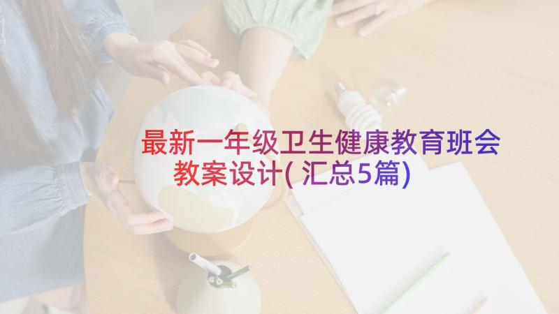 最新一年级卫生健康教育班会教案设计(汇总5篇)