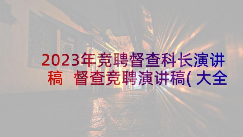 2023年竞聘督查科长演讲稿 督查竞聘演讲稿(大全10篇)