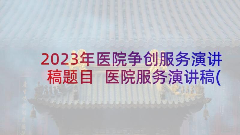 2023年医院争创服务演讲稿题目 医院服务演讲稿(通用10篇)