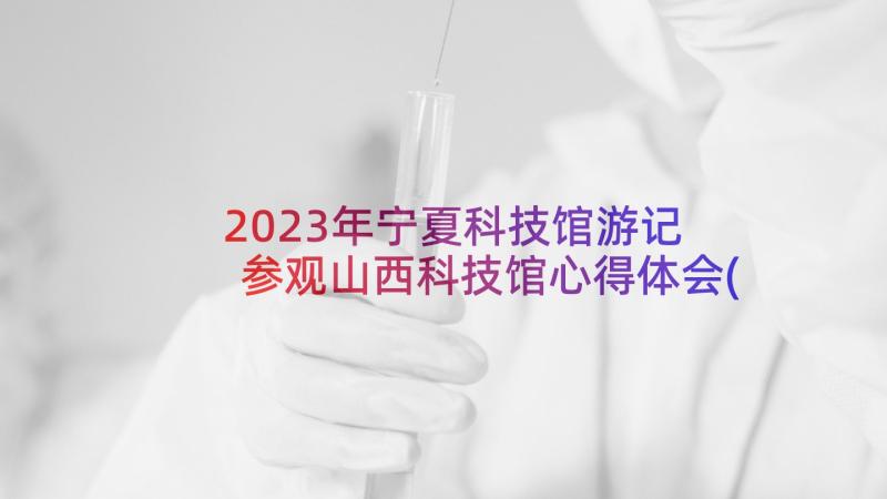 2023年宁夏科技馆游记 参观山西科技馆心得体会(汇总10篇)