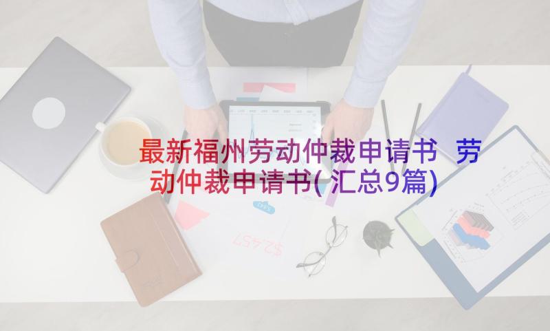 最新福州劳动仲裁申请书 劳动仲裁申请书(汇总9篇)