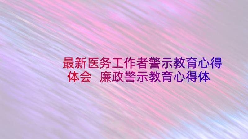 最新医务工作者警示教育心得体会 廉政警示教育心得体会医务工作者(精选5篇)