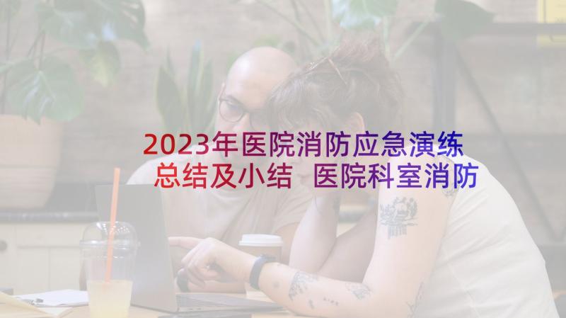 2023年医院消防应急演练总结及小结 医院科室消防应急演练总结(实用5篇)