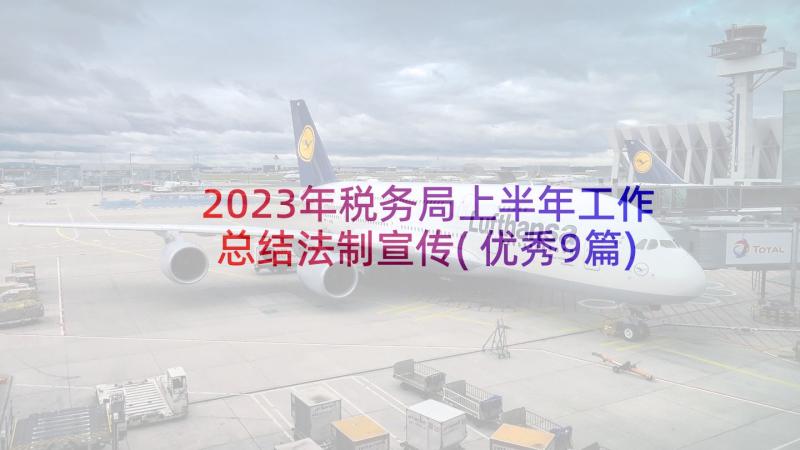 2023年税务局上半年工作总结法制宣传(优秀9篇)