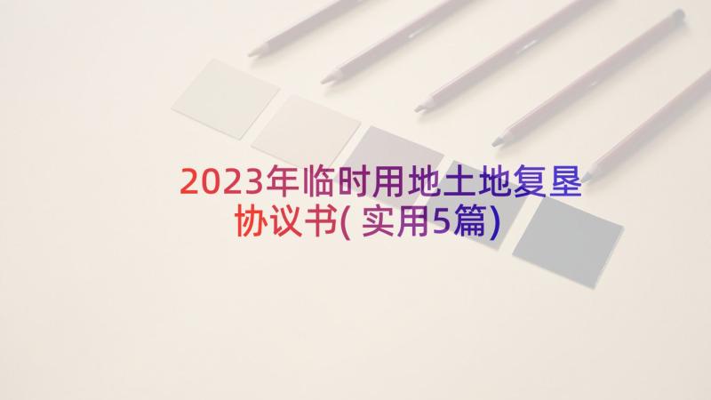 2023年临时用地土地复垦协议书(实用5篇)