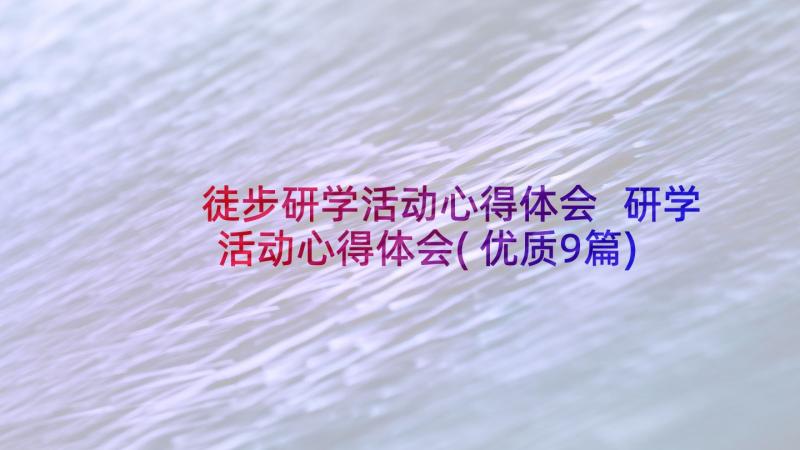 徒步研学活动心得体会 研学活动心得体会(优质9篇)