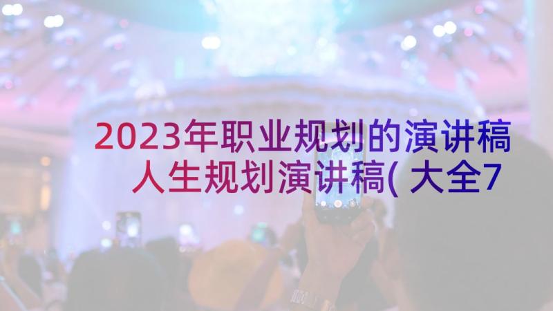 2023年职业规划的演讲稿 人生规划演讲稿(大全7篇)