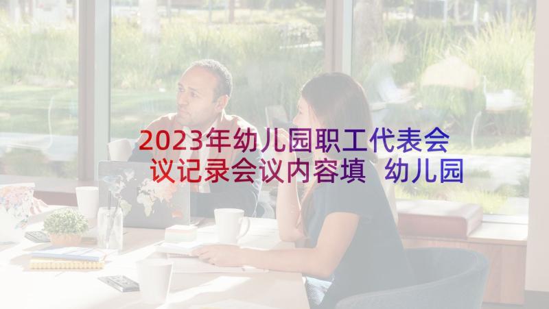 2023年幼儿园职工代表会议记录会议内容填 幼儿园安全工作会议记录内容(优质5篇)