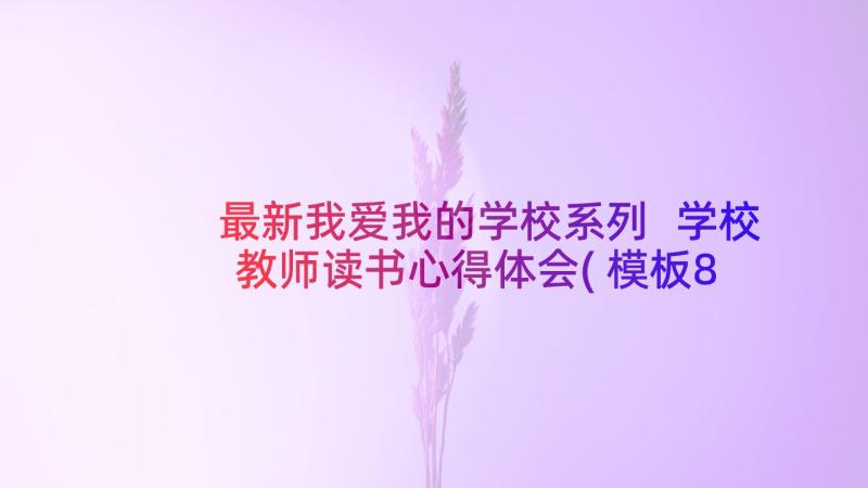 最新我爱我的学校系列 学校教师读书心得体会(模板8篇)