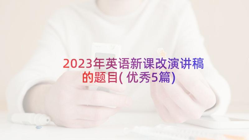 2023年英语新课改演讲稿的题目(优秀5篇)
