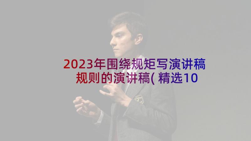 2023年围绕规矩写演讲稿 规则的演讲稿(精选10篇)