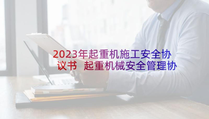 2023年起重机施工安全协议书 起重机械安全管理协议书(精选5篇)