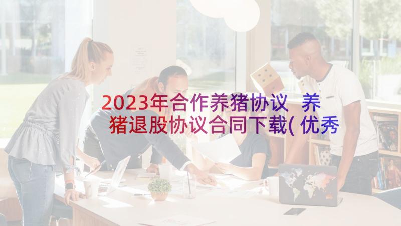 2023年合作养猪协议 养猪退股协议合同下载(优秀5篇)