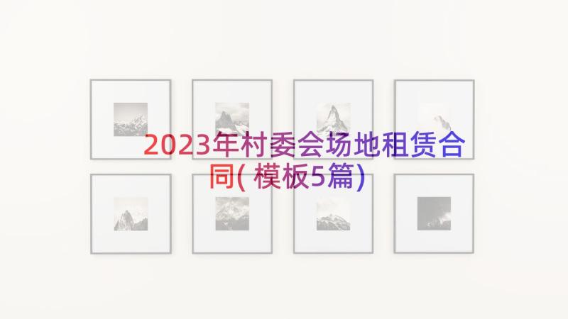 2023年村委会场地租赁合同(模板5篇)