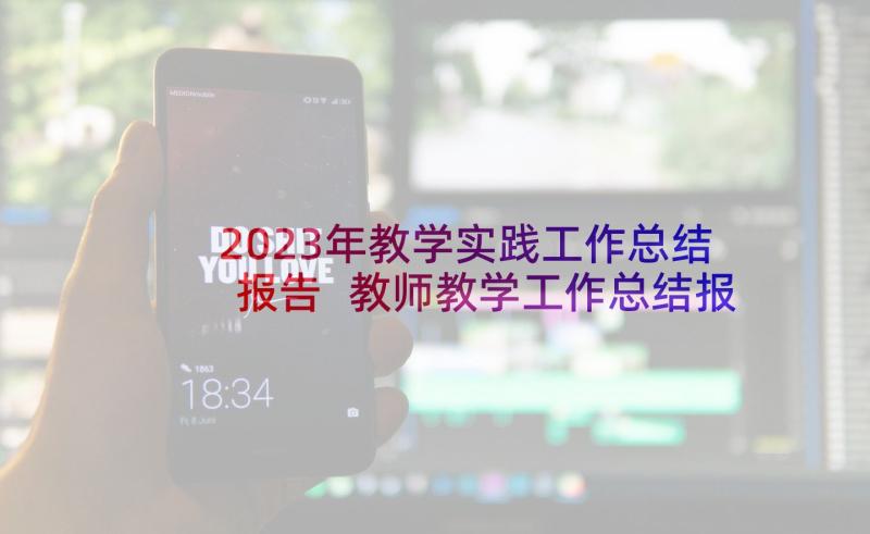 2023年教学实践工作总结报告 教师教学工作总结报告(通用7篇)