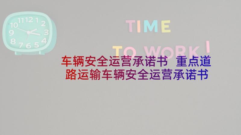 车辆安全运营承诺书 重点道路运输车辆安全运营承诺书(通用5篇)