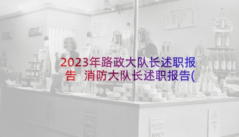 2023年路政大队长述职报告 消防大队长述职报告(汇总5篇)