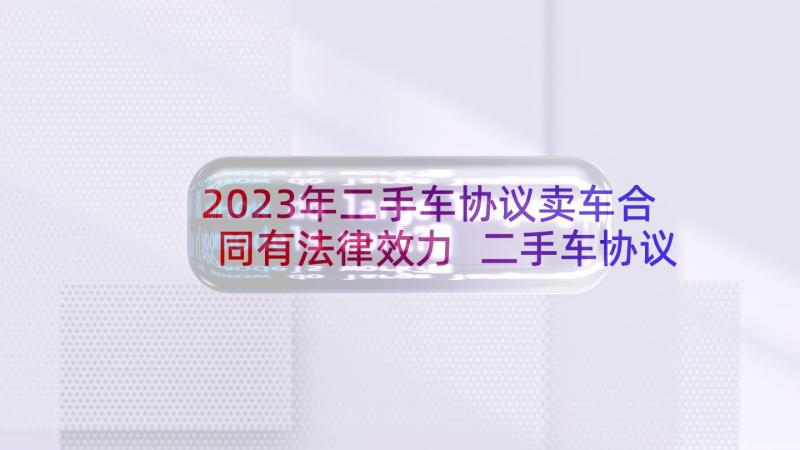 2023年二手车协议卖车合同有法律效力 二手车协议卖车合同简易(大全5篇)